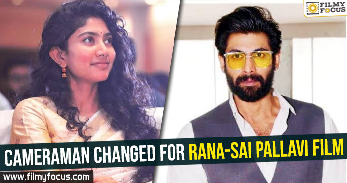 Cameraman changed for Rana-Sai Pallavi film