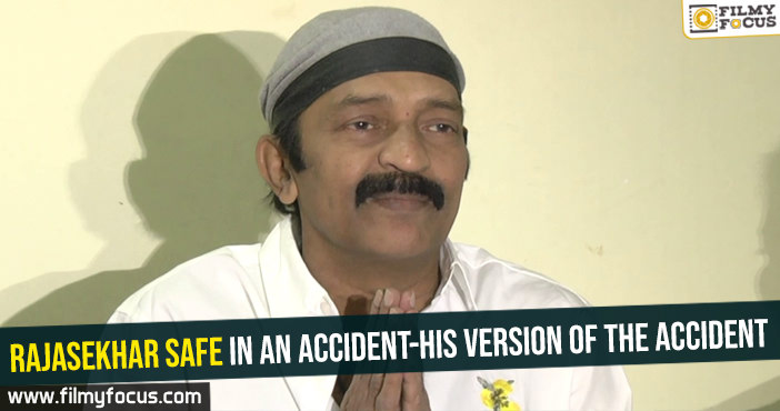 Rajasekhar safe in an accident-His version of the accident