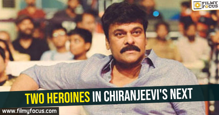 Two heroines in Chiranjeevi’s next