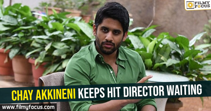 Chay Akkineni keeps hit director waiting
