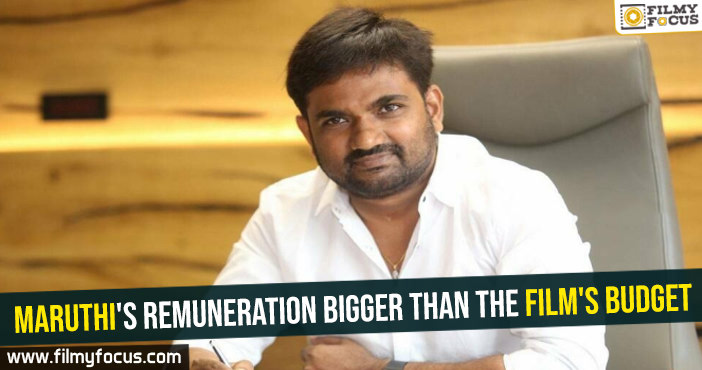 Maruthi’s remuneration bigger than the film’s budget