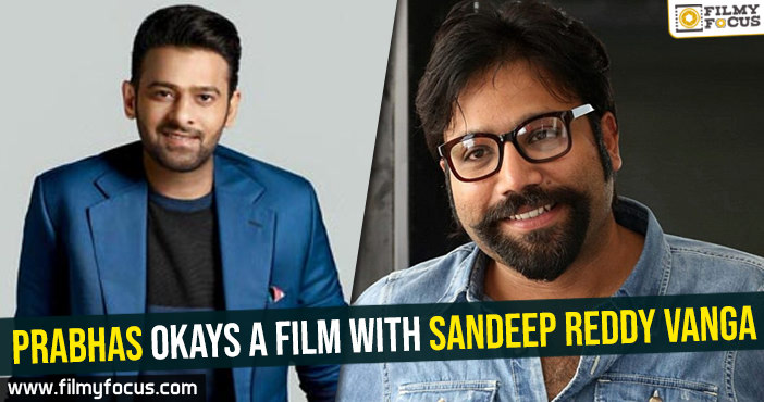 Prabhas okays a film with Sandeep Reddy Vanga