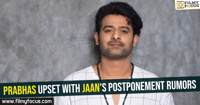 Prabhas upset with Jaan’s postponement rumors